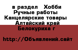  в раздел : Хобби. Ручные работы » Канцелярские товары . Алтайский край,Белокуриха г.